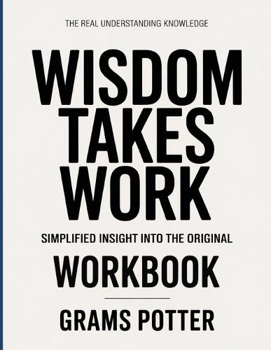The Real Understanding Knowledge Wisdom Takes Work: Simplified Insight Into The Original