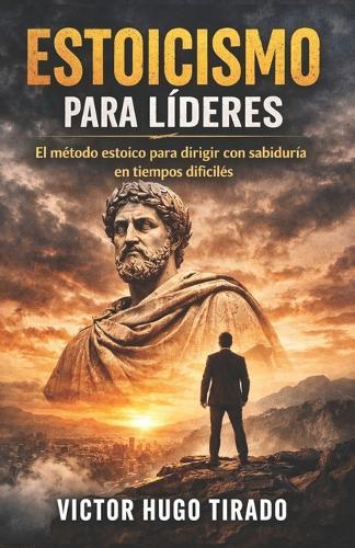Estoicismo para líderes: El método estoico para dirigir con sabiduría en tiempos difíciles