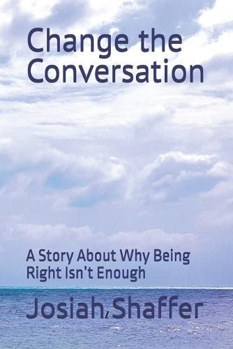 Change the Conversation: A Story About Why Being Right Isn't Enough