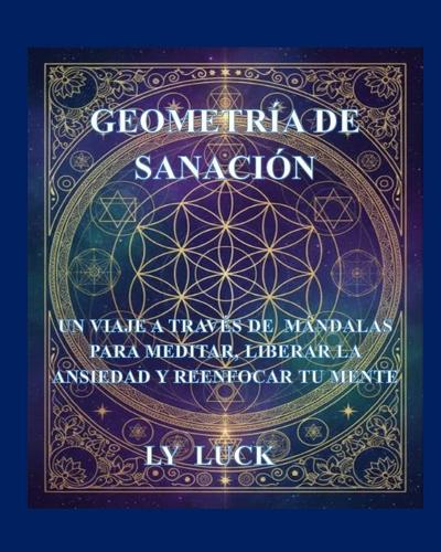 Geometría de Sanación: Un Viaje a través de Mándalas para Meditar, Liberar la Ansiedad y Reenfocar tu Mente