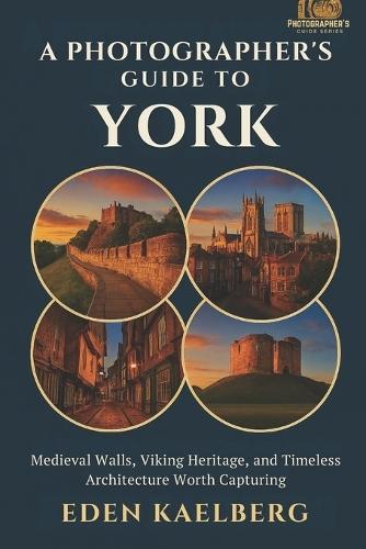 A Photographer's Guide to York: Medieval Walls, Viking Heritage, and Timeless Architecture Worth Capturing