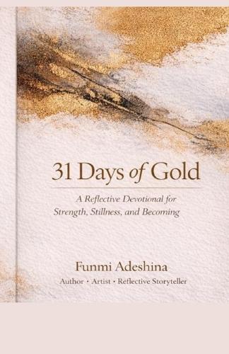 31 Days of Gold.: A Reflective Devotional for Strength, Stillness, and Becoming.