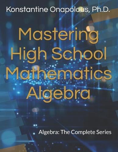 Mastering High School Mathematics: Algebra: The Complete Series