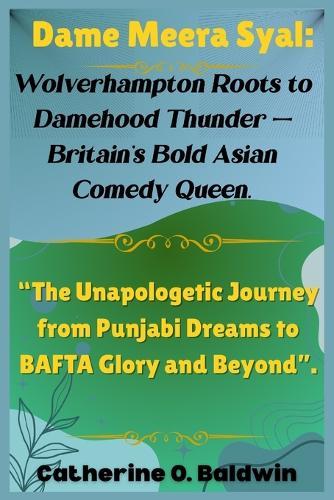 Dame Meera Syal: Wolverhampton Roots to Damehood Thunder - Britain's Bold Asian Comedy Queen.: ""The Unapologetic Journey from Punjabi Dreams to BAFTA Glory and Beyond"".