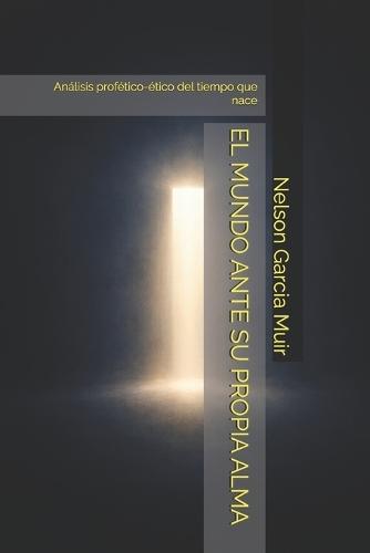 El Mundo Ante Su Propia Alma: Análisis profético-ético del tiempo que nace