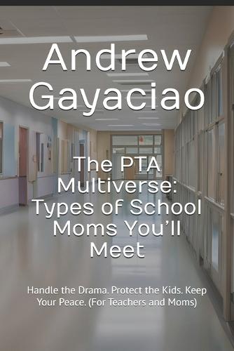 The PTA Multiverse: Types of School Moms You'll Meet: Handle the Drama. Protect the Kids. Keep Your Peace. (For Teachers and Moms)