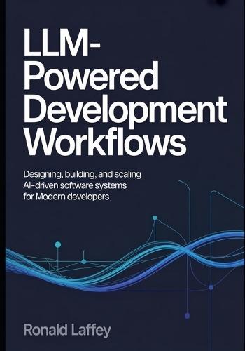 LLM-Powered Development Workflows: Designing, Building, and Scaling AI-Driven Software Systems for Modern Developers