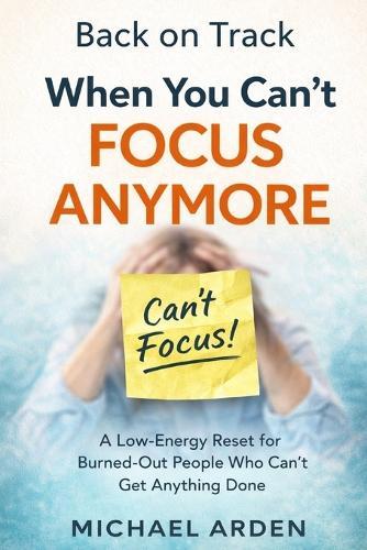 Back on Track When You Can't Focus Anymore: A Low-Energy Reset for Burned-Out People Who Can't Get Anything Done