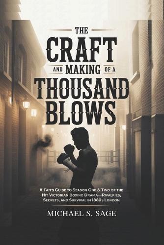 The Craft and Making of a Thousand Blows: A Fan's Guide to Season One & Two of the Hit Victorian Boxing Drama-Rivalries, Secrets, and Survival in 1880s London