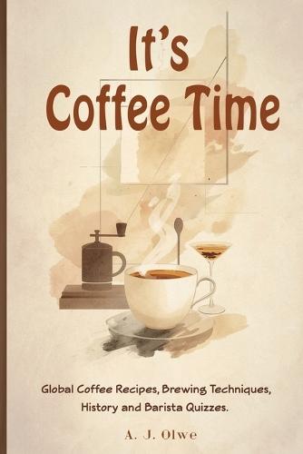 It's Coffee Time: Global Coffee Recipes, Brewing Techniques, History, and Barista Quizzes