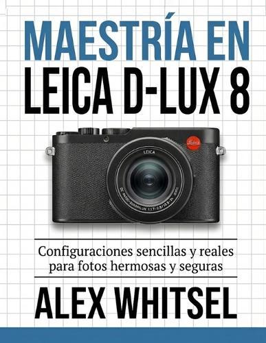 Maestría en Leica D-Lux 8: Configuraciones sencillas y reales para fotos hermosas y seguras