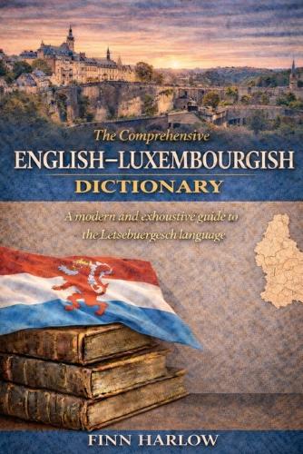 The Comprehensive English-Luxembourgish Dictionary: A modern and exhaustive guide to the Lëtzebuergesch language