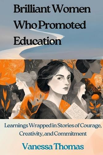 Brilliant Women Who Promoted Education: Learnings Wrapped in Stories of Courage, Creativity, and Commitment