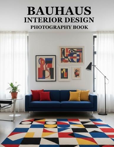 Bauhaus Interior Design Photography Book: Unveiling Timeless Bauhaus Aesthetics For Modern Living Spaces