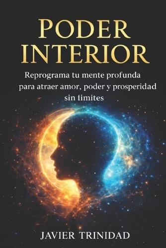Poder Interior: Reprograma tu mente profunda para atraer amor, poder y prosperidad sin limites