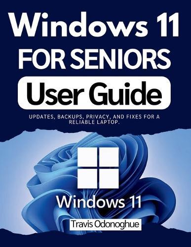 Windows 11 for Seniors User Guide: Updates, backups, privacy, and fixes for a reliable laptop.