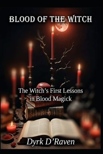 Blood of the Witch: The Witch's First Lessons in Blood Magick