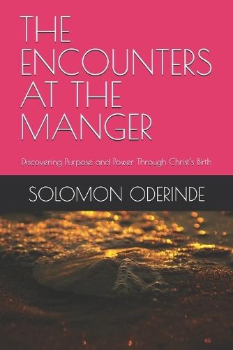 The Encounters at the Manger: Discovering Purpose and Power Through Christ's Birth