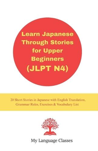 Learn Japanese Through Stories for Upper Beginners (JLPT N4): 20 Short Stories in Japanese with English Translation, Grammar Rules, Exercises & Vocabulary List for students, working professional