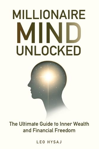 Millionaire Mind Unlocked: The Ultimate Guide to Inner Wealth and Financial Freedom