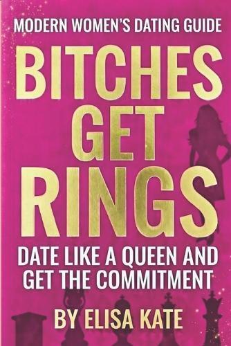Bitches Get Rings: Date Like a Queen and Get the Commitment