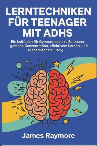 Lerntechniken Für Teenager Mit Adhs: Ein Leitfaden für Gymnasiasten zu Zeitmanagement, Konzentration, effektivem Lernen, Selbstvertrauen und akademischem Erfolg