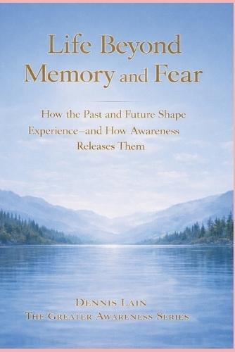 Life Beyond Memory and Fear: Living Consciously in the Present Moment