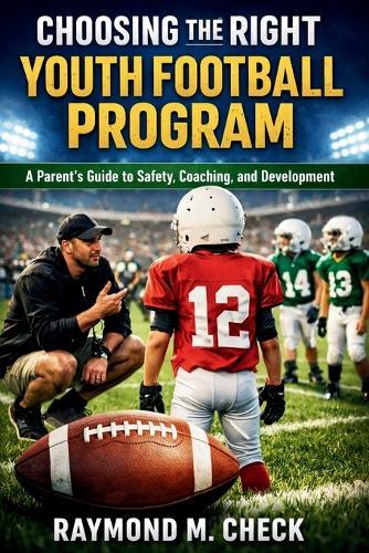 Choosing the Right Youth Football Program: A Parent's Guide to Safety, Coaching, and Development