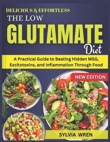 The low glutamate diet: A Practical Guide to Beating Hidden MSG, Excitotoxins, and Inflammation Through Food