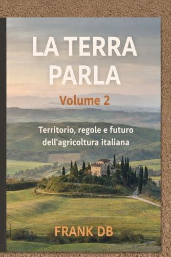 La Terra Parla: Volume 2 - Territorio, regole e futuro dell'agricoltura italiana