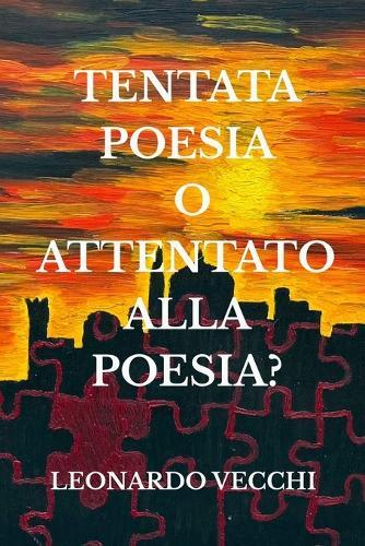 Tentata poesia o attentato alla poesia ?: Un'esperienza emozionale e sensoriale tra poesie e dipinti dell'autore, con un consiglio di musica e drink di accompagnamento e rinforzo