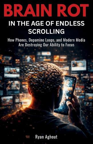 Brain Rot in the Age of Endless Scrolling: How Phones, Dopamine Loops, and Modern Media Are Destroying Our Ability to Focus