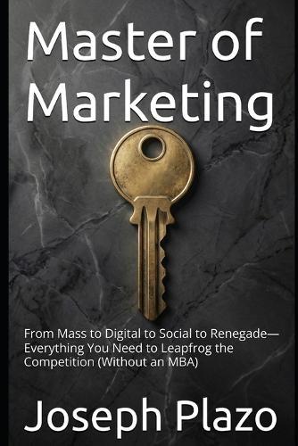 Master of Marketing: From Mass to Digital to Social to Renegade-Everything You Need to Leapfrog the Competition (Without an MBA)