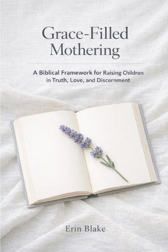 Grace-Filled Mothering: A Biblical Framework for Raising Children in Truth, Love, and Discernment