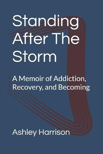 Standing After The Storm: A Memoir of Addiction, Recovery, and Becoming