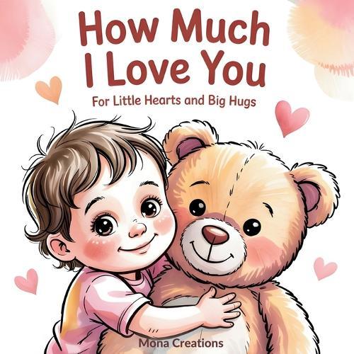 How Much I Love You For Little Hearts and Big Hugs: A Gentle Bonding Book for Toddlers Ages 2-4