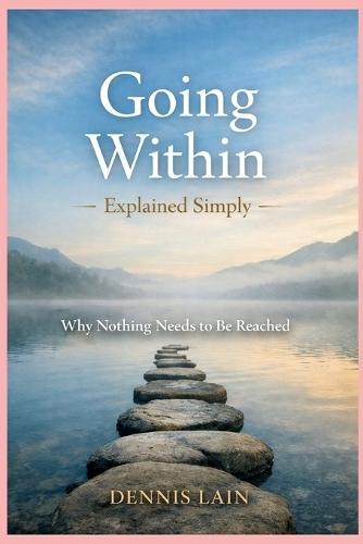 Going Within Explained Simply: Why Nothing Needs to Be Reached