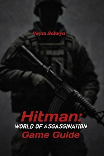 Hitman: World of Assassination Game Guide: Walkthrough, Hidden Content & Adaptation Techniques