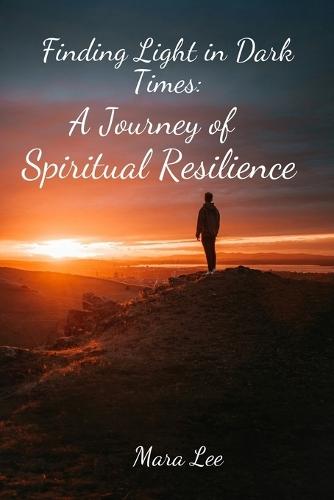 Finding Light in Dark Times: A Journey of Spiritual Resilience