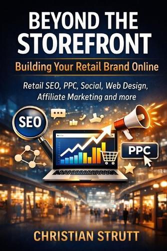 Beyond the Storefront: Building Your Retail Brand Online: Retail SEO, PPC, Social, Web Design, Affiliate Marketing and more