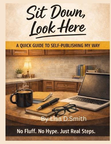 Sit Down, Look Here: A quick guide to self publishing my way