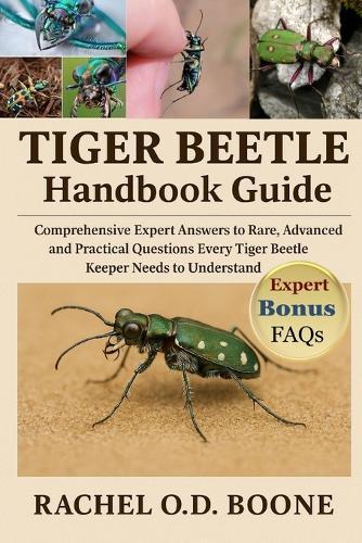 Tiger Beetle Handbook Guide: Comprehensive Expert Answers to Rare, Advanced, and Practical Questions Every Tiger Beetle Keeper Needs to Understand