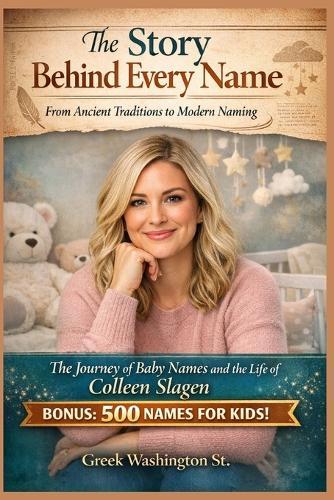 The Story Behind Every Name: From Ancient Traditions to Modern Naming.: The Journey of Baby Names and the Life of Colleen Slagen.