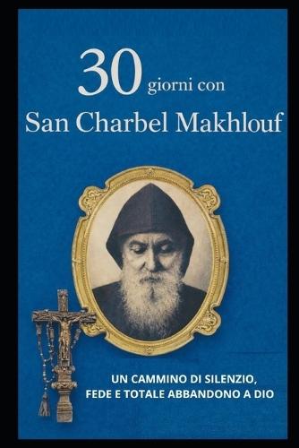 30 Giorni Con San Charbel Makhlouf: Un Cammino Di Silenzio, Fede E Abbandono Totale in Dio