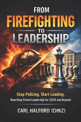From Firefighting to Leadership: Stop Policing. Start Leading. Rewriting School Leadership for 2030 and Beyond