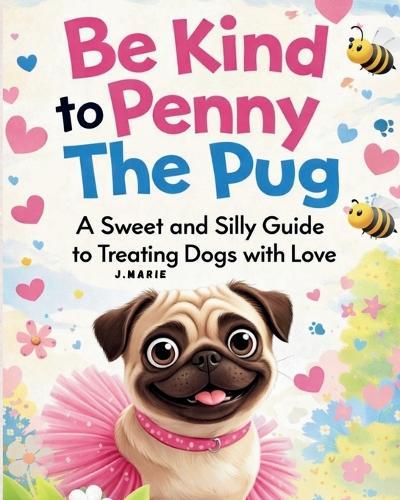 Be Kind to Penny the Pug: A Sweet and Silly Guide to Treating Dogs with Love