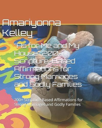 ""As for Me and My House"" 200+ Scripture-Based Affirmations for Strong Marriages and Godly Families: 200+ Scripture-Based Affirmations for Strong Marriages and Godly Families
