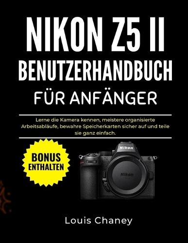 Nikon Z5 II Benutzerhandbuch Für Anfänger: Lerne die Kamera kennen, meistere organisierte Arbeitsabläufe, bewahre Speicherkarten sicher auf und teile sie ganz einfach.