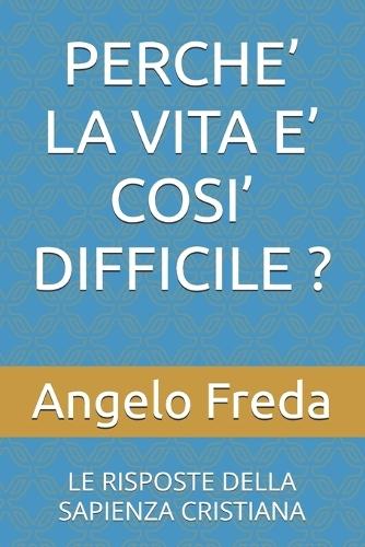 Perche' La Vita E' Cosi' Difficile ?: Le Risposte Della Sapienza Cristiana
