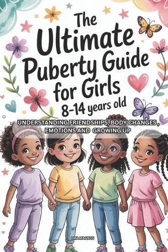 The Ultimate Puberty Guide for Girls 8-14 Years Old: Understanding Friendships, Body Changes, Emotions And Growing Up